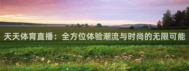 天天体育直播：全方位体验潮流与时尚的无限可能